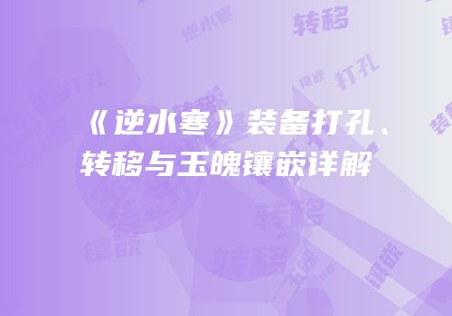 《逆水寒》装备打孔、转移与玉魄镶嵌详解