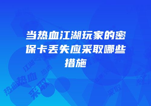 当热血江湖玩家的密保卡丢失应采取哪些措施