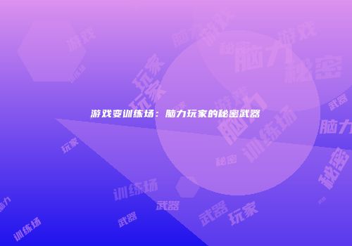 游戏变训练场：脑力玩家的秘密武器