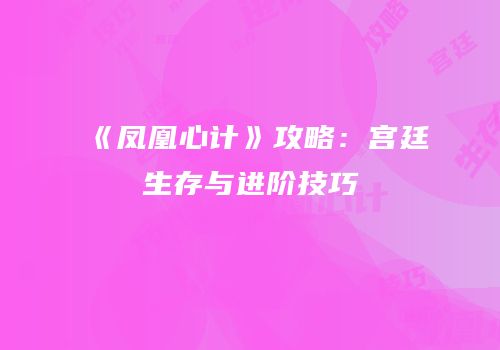 《凤凰心计》攻略：宫廷生存与进阶技巧