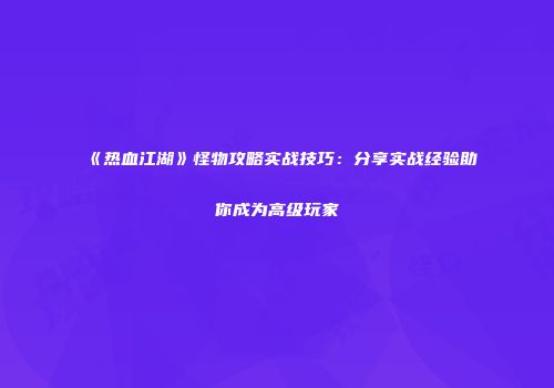 《热血江湖》怪物攻略实战技巧：分享实战经验助你成为高级玩家