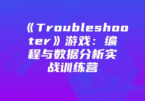 《Troubleshooter》游戏：编程与数据分析实战训练营