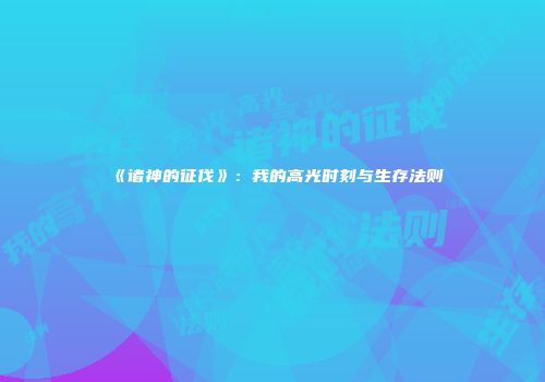 《诸神的征伐》：我的高光时刻与生存法则