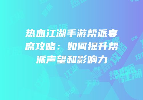 热血江湖手游帮派宴席攻略：如何提升帮派声望和影响力