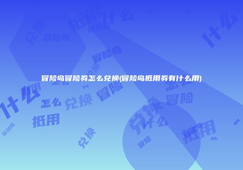 冒险岛冒险券怎么兑换(冒险岛抵用券有什么用)