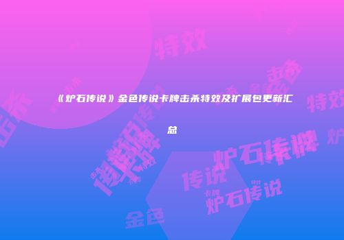《炉石传说》金色传说卡牌击杀特效及扩展包更新汇总