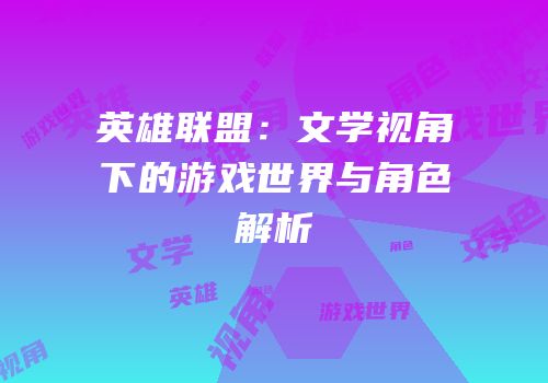 英雄联盟：文学视角下的游戏世界与角色解析
