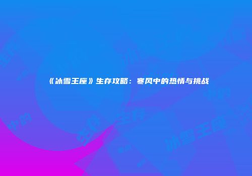 《冰雪王座》生存攻略：寒风中的热情与挑战