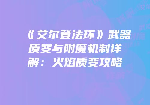 《艾尔登法环》武器质变与附魔机制详解：火焰质变攻略