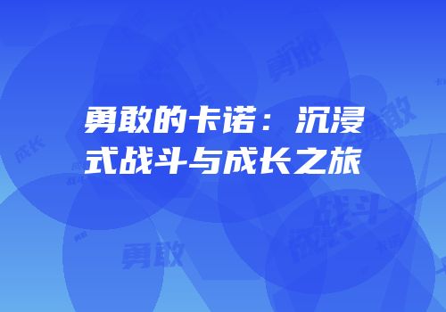 勇敢的卡诺：沉浸式战斗与成长之旅