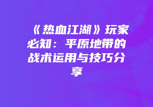 《热血江湖》玩家必知:平原地带的战术运用与技巧分享