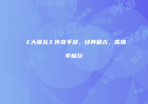 《大屠龙》传奇手游,经典复古,高爆率畅玩