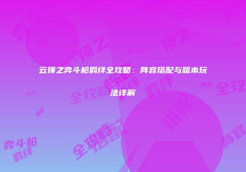 云顶之弈斗枪羁绊全攻略：阵容搭配与版本玩法详解