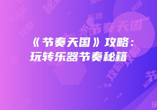 《节奏天国》攻略：玩转乐器节奏秘籍