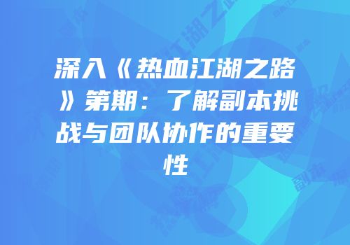 深入《热血江湖之路》第期：了解副本挑战与团队协作的重要性