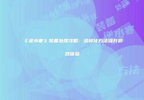 《逆水寒》装备处理攻略：多样化方法提升游戏体验