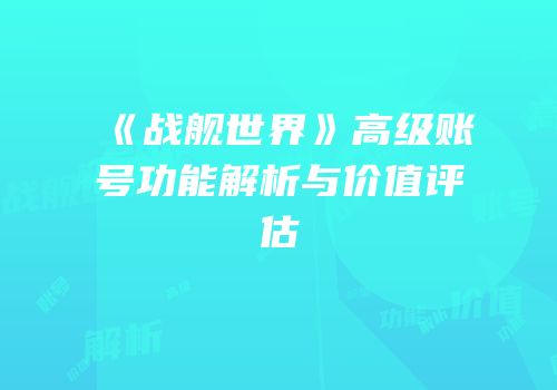 《战舰世界》高级账号功能解析与价值评估