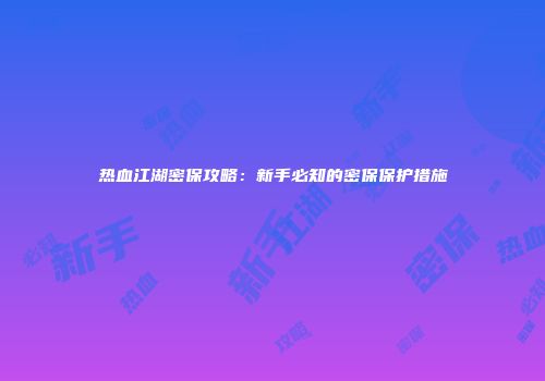 热血江湖密保攻略：新手必知的密保保护措施