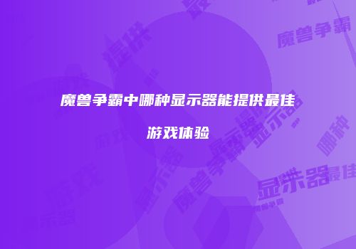 魔兽争霸中哪种显示器能提供最佳游戏体验
