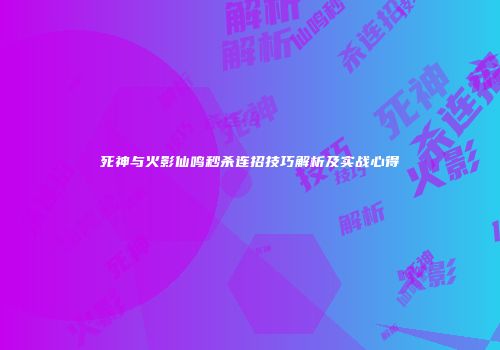 死神与火影仙鸣秒杀连招技巧解析及实战心得