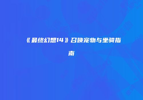 《最终幻想14》召唤宠物与坐骑指南