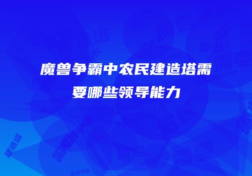 魔兽争霸中农民建造塔需要哪些领导能力