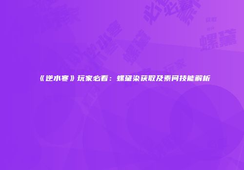 《逆水寒》玩家必看：螺黛染获取及素问技能解析