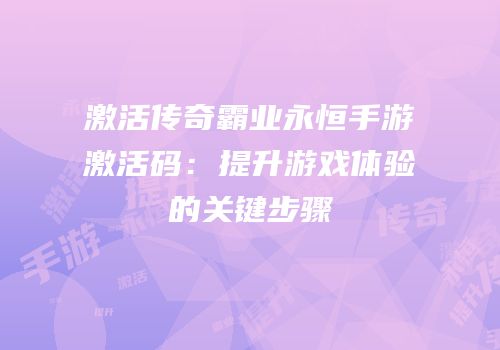 激活传奇霸业永恒手游激活码：提升游戏体验的关键步骤