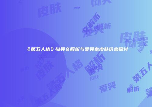 《第五人格》恸哭文解析与爱哭鬼皮肤价格探讨
