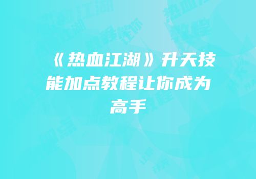 《热血江湖》升天技能加点教程让你成为高手