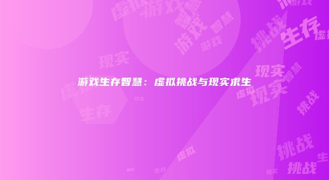 游戏生存智慧：虚拟挑战与现实求生