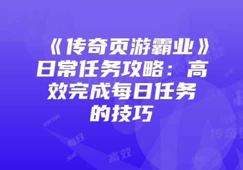 《传奇页游霸业》日常任务攻略：高效完成每日任务的技巧