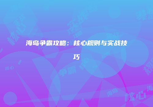 海岛争霸攻略：核心规则与实战技巧