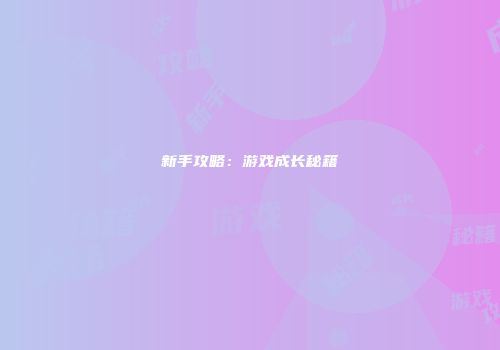 新手攻略：游戏成长秘籍