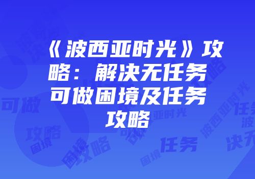 《波西亚时光》攻略：解决无任务可做困境及任务攻略