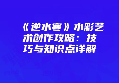 《逆水寒》水彩艺术创作攻略：技巧与知识点详解