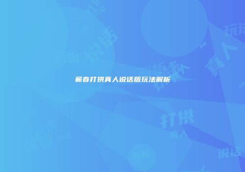 蕲春打拱真人说话版玩法解析