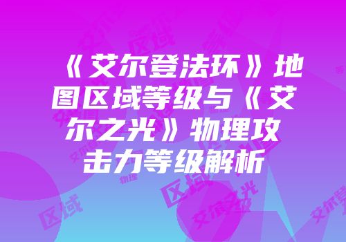 《艾尔登法环》地图区域等级与《艾尔之光》物理攻击力等级解析
