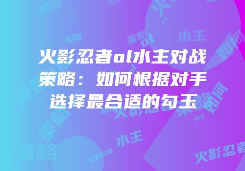 火影忍者ol水主对战策略：如何根据对手选择最合适的勾玉