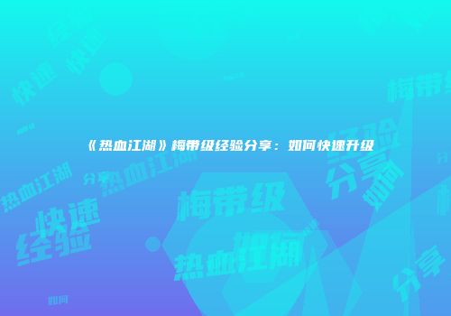《热血江湖》梅带级经验分享：如何快速升级