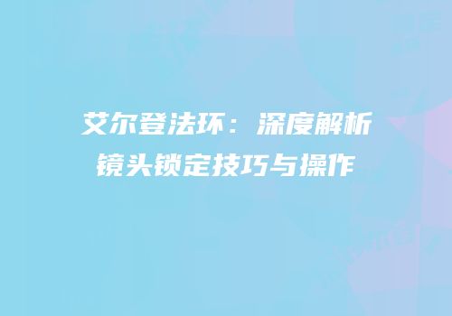 艾尔登法环：深度解析镜头锁定技巧与操作