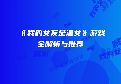 《我的女友是渣女》游戏全解析与推荐