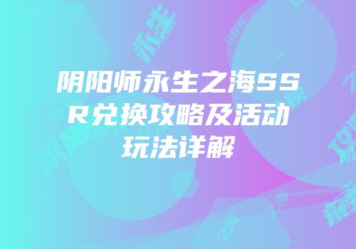 阴阳师永生之海SSR兑换攻略及活动玩法详解