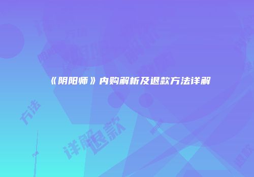 《阴阳师》内购解析及退款方法详解