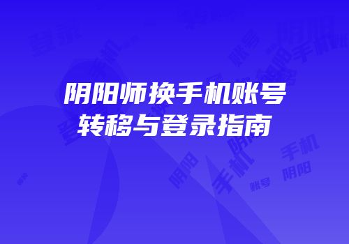 阴阳师换手机账号转移与登录指南