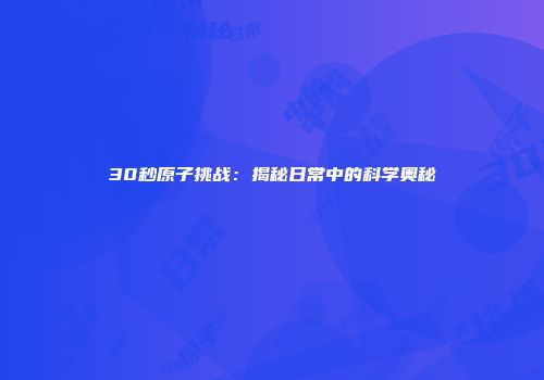 30秒原子挑战：揭秘日常中的科学奥秘