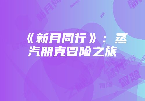 《新月同行》：蒸汽朋克冒险之旅