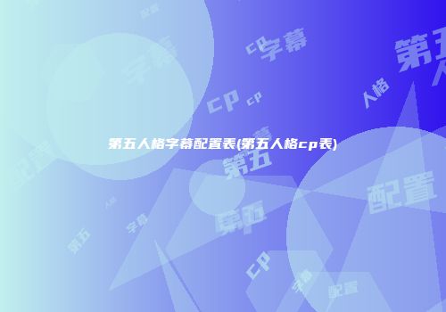 第五人格字幕配置表(第五人格cp表)