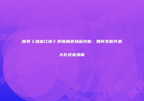 探索《热血江湖》邪派角色隐藏技能：如何发掘并最大化这些潜能