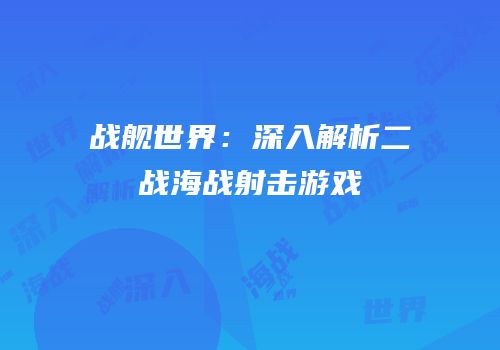 战舰世界：深入解析二战海战射击游戏